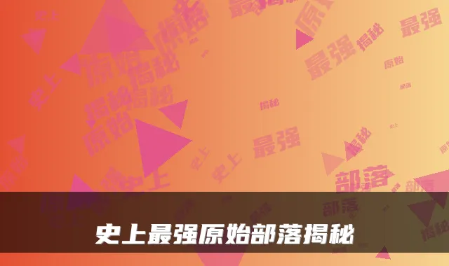 史上强原始部落揭秘