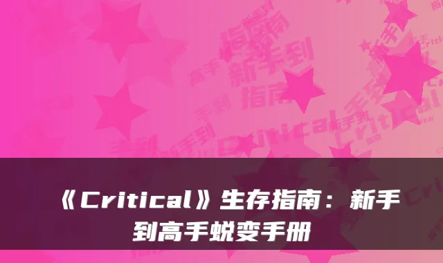 《Critical》生存指南：新手到高手蜕变手册