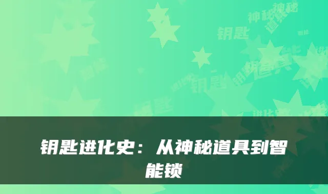 钥匙进化史：从神秘道具到智能锁