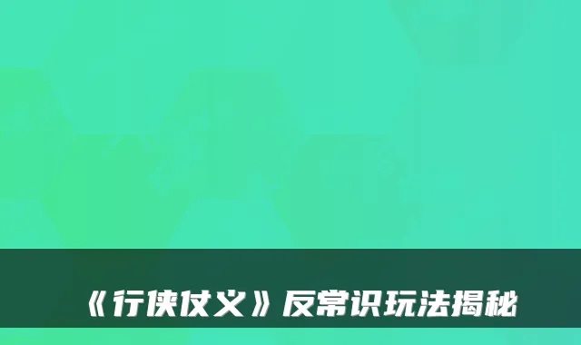 《行侠仗义》反常识玩法揭秘