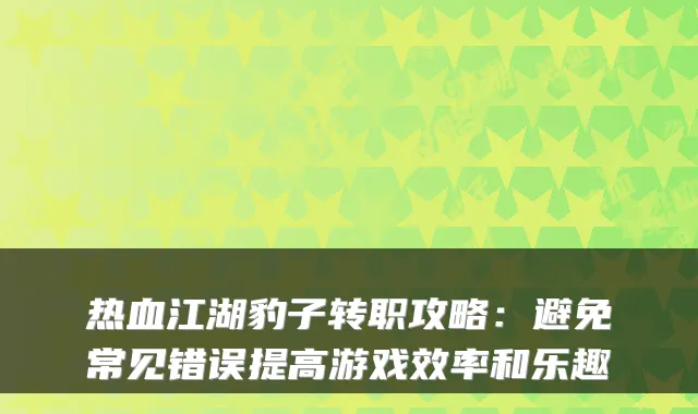热血江湖豹子转职攻略:避免常见错误提高游戏效率和乐趣