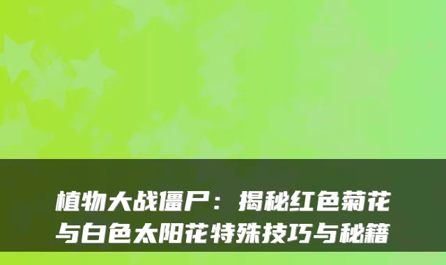 植物大战僵尸：揭秘红色菊花与白色太阳花特殊技巧与秘籍