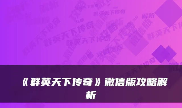 《群英天下传奇》微信版攻略解析