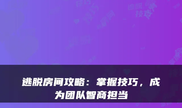 逃脱房间攻略：掌握技巧，成为团队智商担当