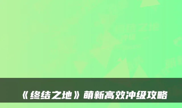 《终结之地》萌新高效冲级攻略