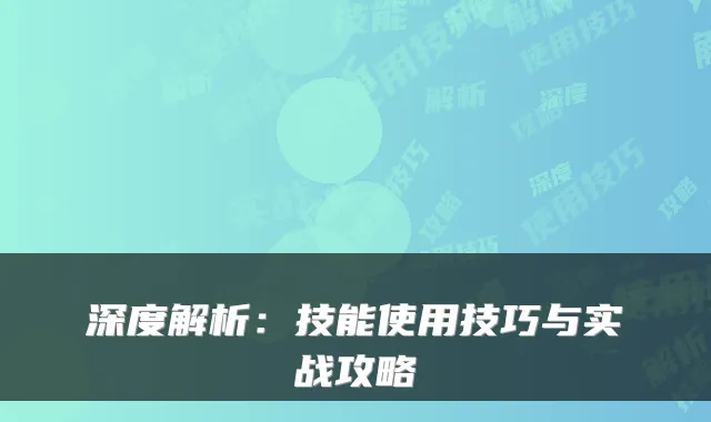 深度解析：技能使用技巧与实战攻略