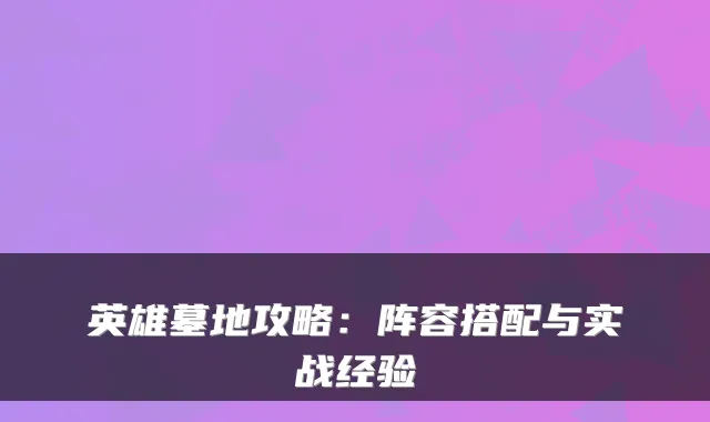 英雄墓地攻略:阵容搭配与实战经验