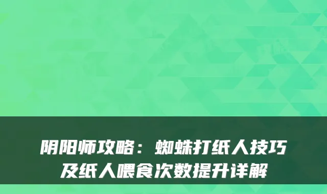 阴阳师攻略：蜘蛛打纸人技巧及纸人喂食次数提升详解