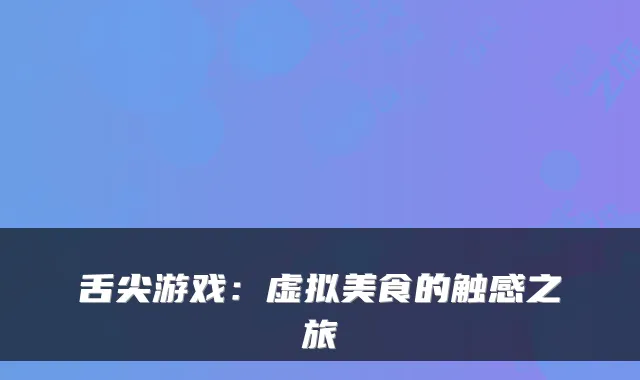 舌尖游戏：虚拟美食的触感之旅
