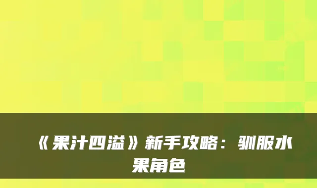 《果汁四溢》新手攻略：驯服水果角色
