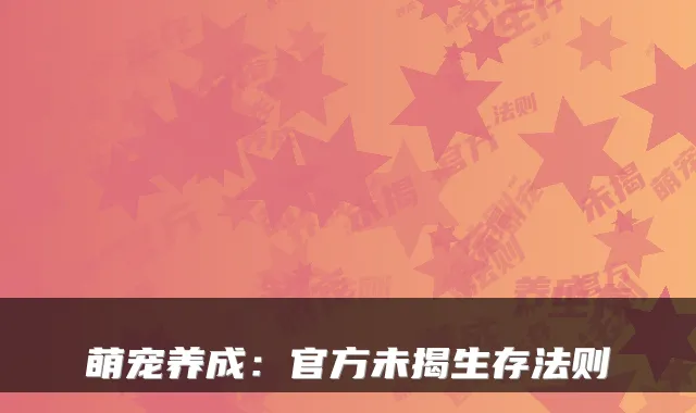 萌宠养成：官方未揭生存法则