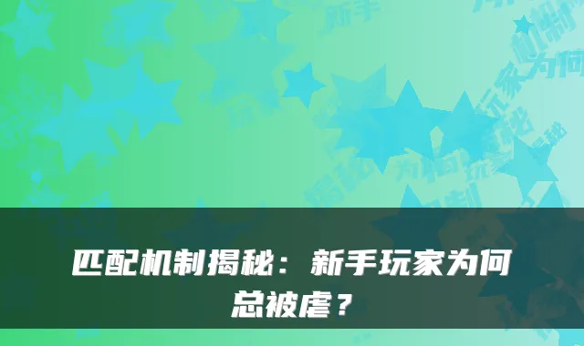 匹配机制揭秘：新手玩家为何总被虐？