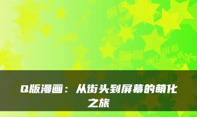 Q版漫画：从街头到屏幕的萌化之旅