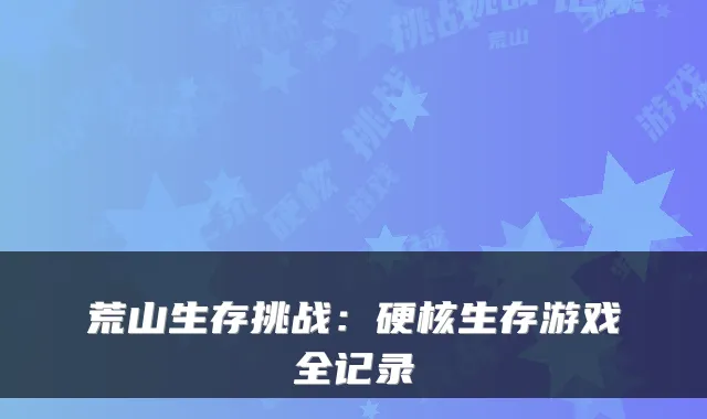 荒山生存挑战：硬核生存游戏全记录