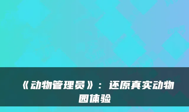 《动物管理员》:还原真实动物园体验
