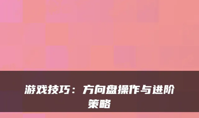 游戏技巧：方向盘操作与进阶策略