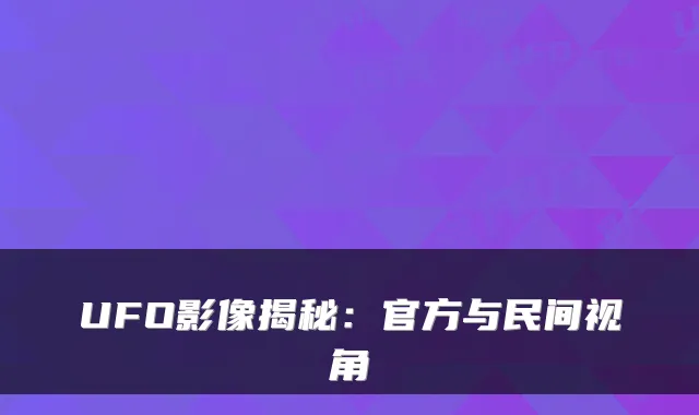 UFO影像揭秘：官方与民间视角