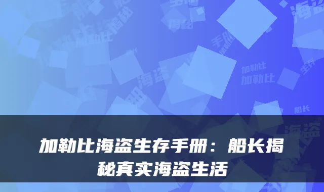 加勒比海盗生存手册:船长揭秘真实海盗生活