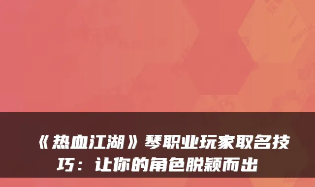 《热血江湖》琴职业玩家取名技巧：让你的角色脱颖而出