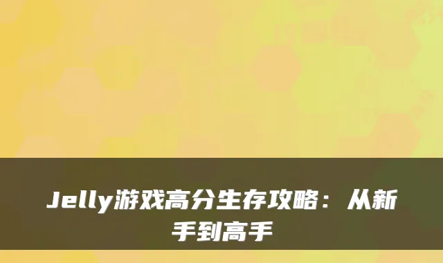 Jelly游戏高分生存攻略：从新手到高手