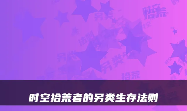 时空拾荒者的另类生存法则