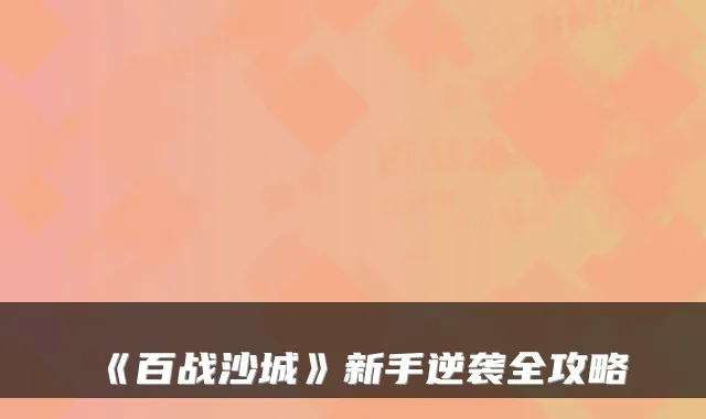 《百战沙城》新手逆袭全攻略