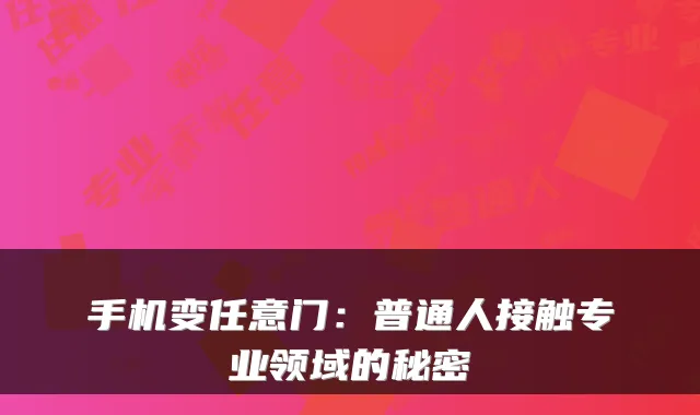 手机变任意门:普通人接触专业领域的秘密