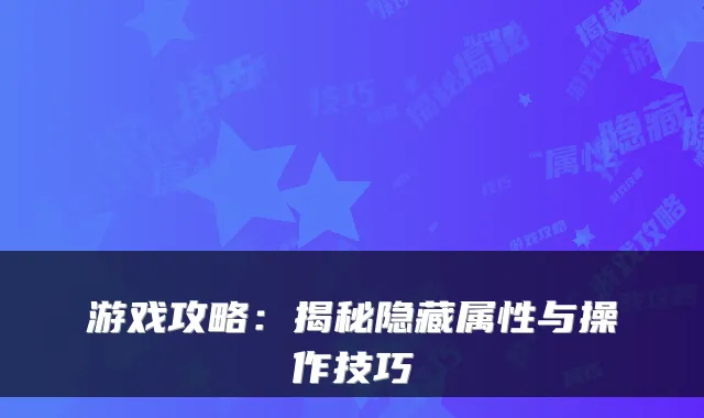 游戏攻略：揭秘隐藏属性与操作技巧