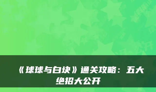 《球球与白块》通关攻略：五大绝招大公开