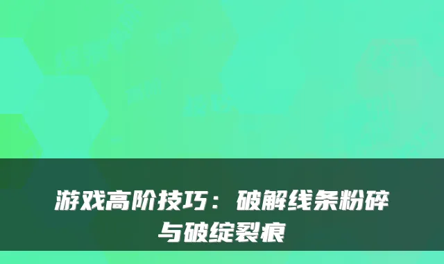 游戏高阶技巧：破解线条粉碎与破绽裂痕