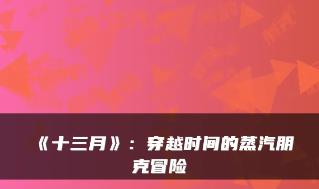 《十三月》：穿越时间的蒸汽朋克冒险