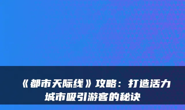 《都市天际线》攻略:打造活力城市吸引游客的秘诀