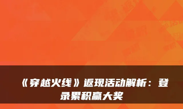 《穿越火线》返现活动解析：登录累积赢大奖
