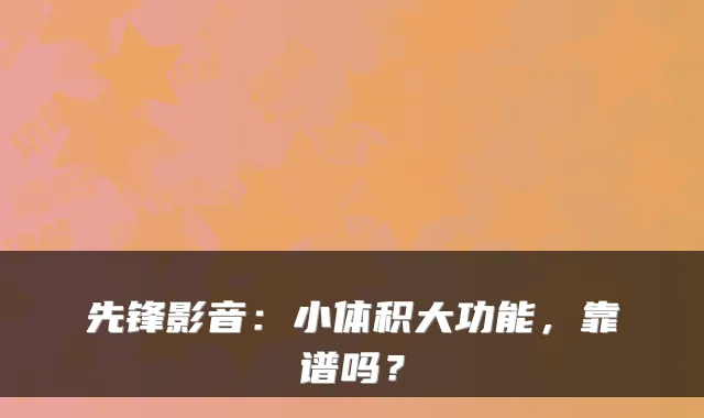 先锋影音：小体积大功能，靠谱吗？