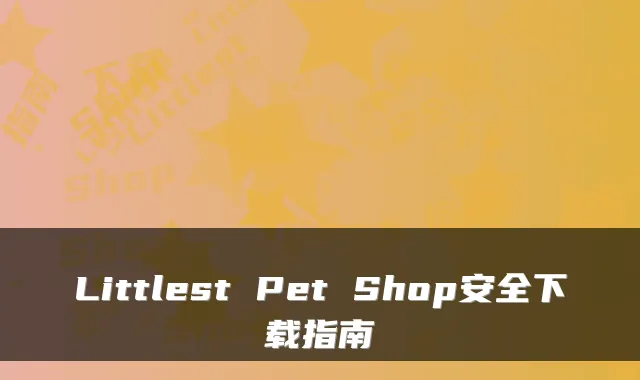 Littlest Pet Shop安全下载指南