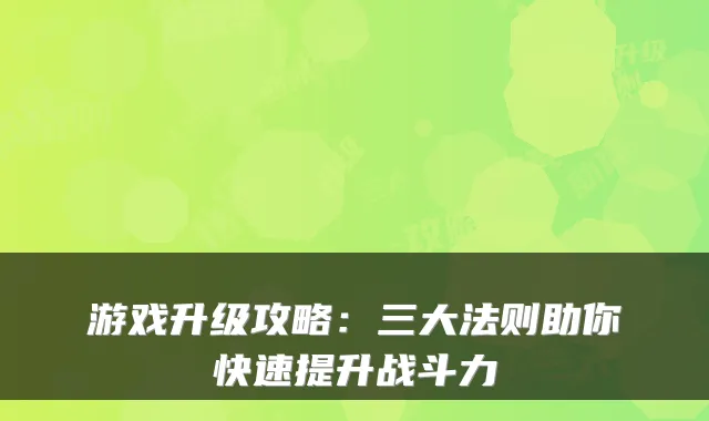 游戏升级攻略：三大法则助你快速提升战斗力