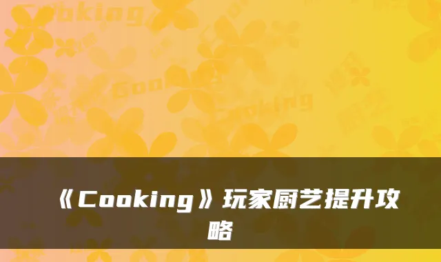 《Cooking》玩家厨艺提升攻略