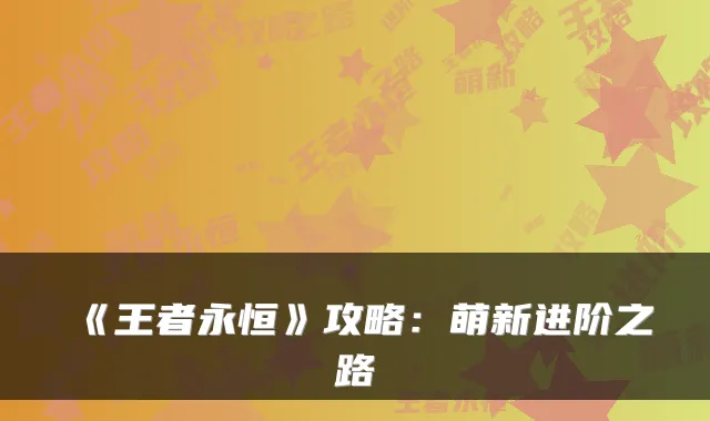 《王者永恒》攻略：萌新进阶之路