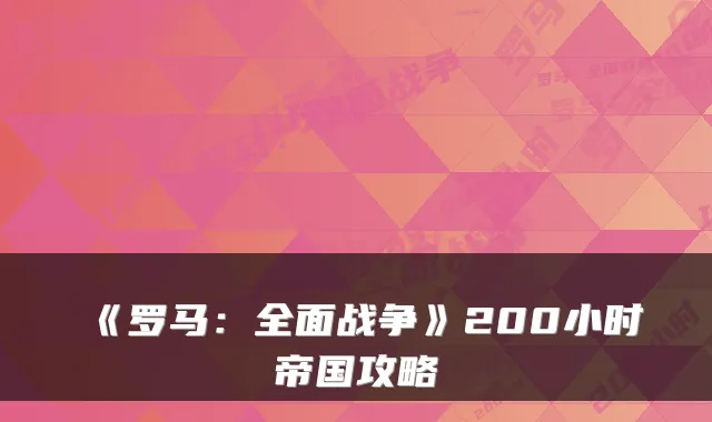 《罗马：全面战争》200小时帝国攻略