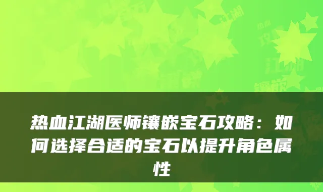 热血江湖医师镶嵌宝石攻略：如何选择合适的宝石以提升角色属性