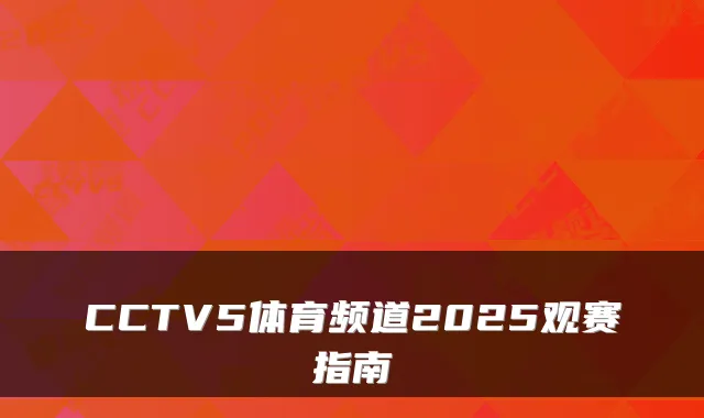 CCTV5体育频道2025观赛指南