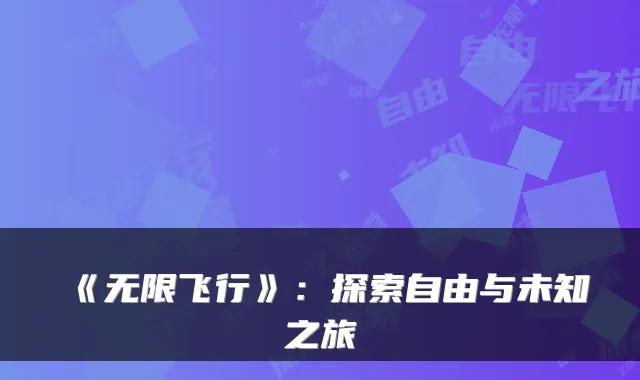 《无限飞行》：探索自由与未知之旅