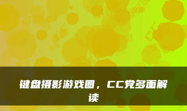键盘摄影游戏圈，CC党多面解读