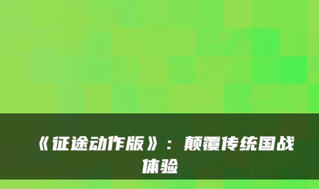《征途动作版》：颠覆传统国战体验