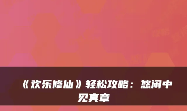 《欢乐修仙》轻松攻略：悠闲中见真章