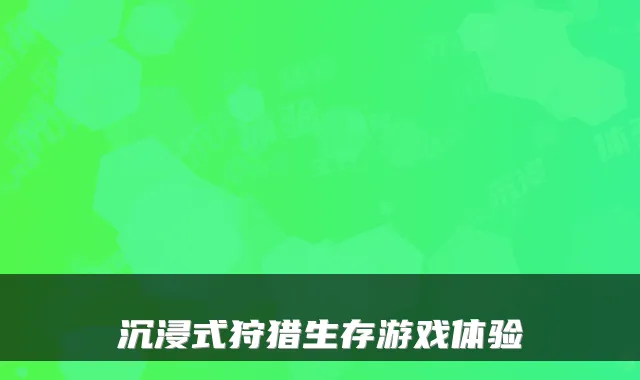 沉浸式狩猎生存游戏体验