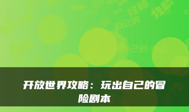 开放世界攻略:玩出自己的冒险剧本