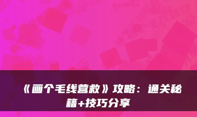 《画个毛线营救》攻略:通关秘籍+技巧分享
