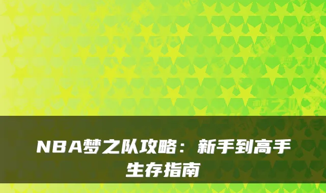 NBA梦之队攻略：新手到高手生存指南