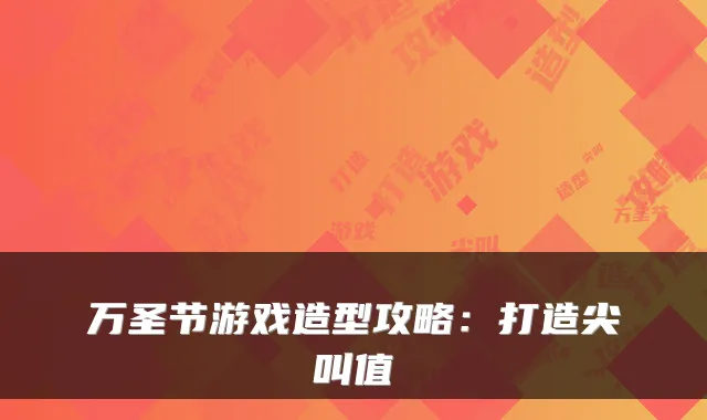 万圣节游戏造型攻略：打造尖叫值